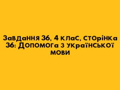 Завдання 36, 4 клас, сторінка 36: Допомога з української мови
