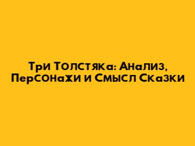 Три Толстяка: Анализ, Персонажи и Смысл Сказки
