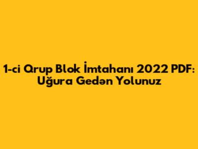 1-ci Qrup Blok İmtahanı 2022 PDF: Uğura Gedən Yolunuz