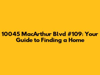 10045 MacArthur Blvd #109: Your Guide to Finding a Home