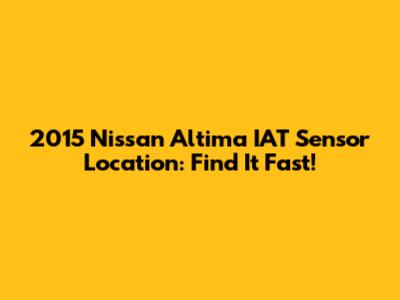 2015 Nissan Altima IAT Sensor Location: Find It Fast!