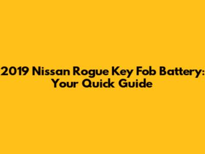 2019 Nissan Rogue Key Fob Battery: Your Quick Guide
