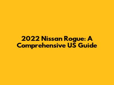 2022 Nissan Rogue: A Comprehensive US Guide
