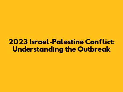 2023 Israel-Palestine Conflict: Understanding the Outbreak