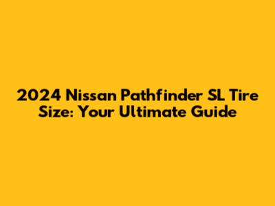 2024 Nissan Pathfinder SL Tire Size: Your Ultimate Guide