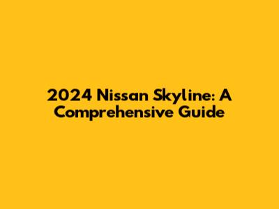 2024 Nissan Skyline: A Comprehensive Guide
