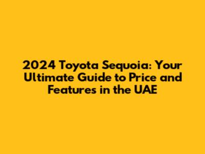 2024 Toyota Sequoia: Your Ultimate Guide to Price and Features in the UAE