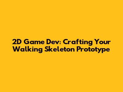 2D Game Dev: Crafting Your Walking Skeleton Prototype