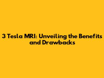 3 Tesla MRI: Unveiling the Benefits and Drawbacks