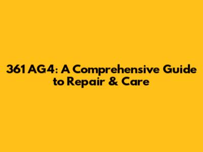 361 AG4: A Comprehensive Guide to Repair & Care