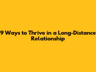 9 Ways to Thrive in a Long-Distance Relationship