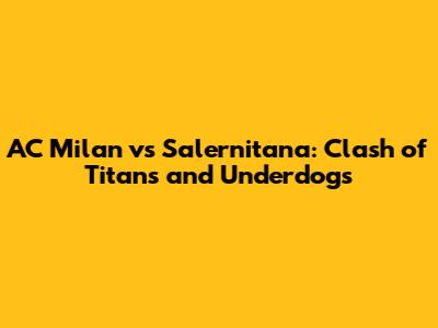 AC Milan vs Salernitana: Clash of Titans and Underdogs