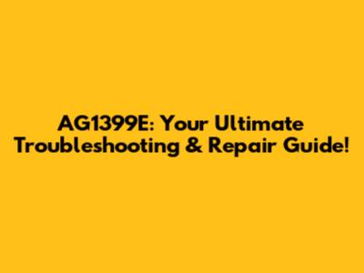 AG1399E: Your Ultimate Troubleshooting & Repair Guide!