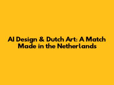 AI Design & Dutch Art: A Match Made in the Netherlands