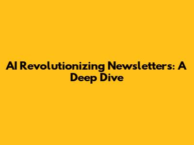 AI Revolutionizing Newsletters: A Deep Dive