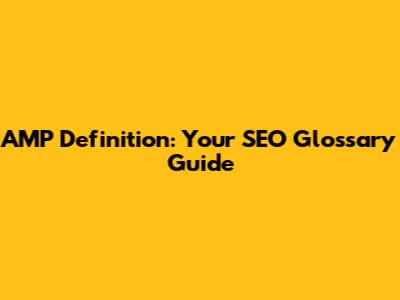 AMP Definition: Your SEO Glossary Guide