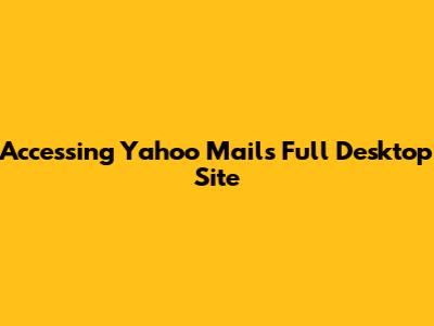 Accessing Yahoo Mail's Full Desktop Site
