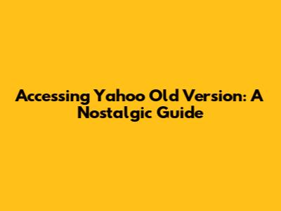 Accessing Yahoo Old Version: A Nostalgic Guide