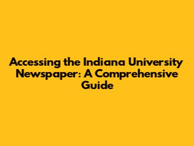 Accessing the Indiana University Newspaper: A Comprehensive Guide