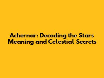 Achernar: Decoding the Star's Meaning and Celestial Secrets