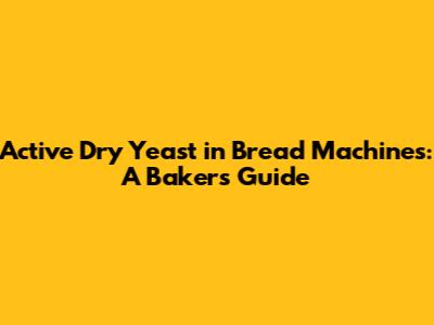 Active Dry Yeast in Bread Machines: A Baker's Guide