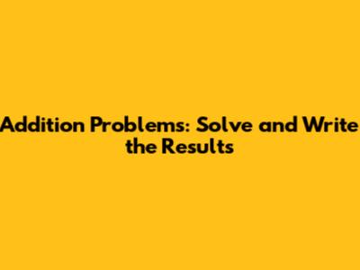 Addition Problems: Solve and Write the Results