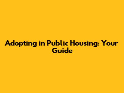 Adopting in Public Housing: Your Guide