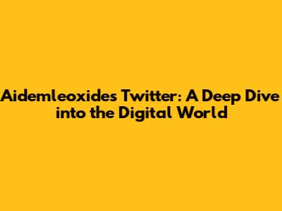 Aidemleoxide's Twitter: A Deep Dive into the Digital World