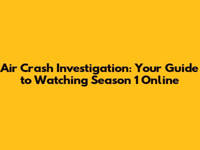 Air Crash Investigation: Your Guide to Watching Season 1 Online