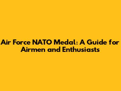 Air Force NATO Medal: A Guide for Airmen and Enthusiasts