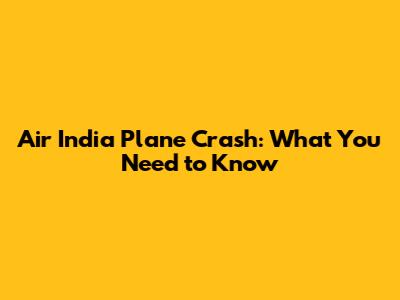Air India Plane Crash: What You Need to Know