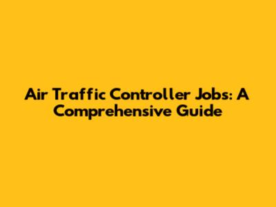 Air Traffic Controller Jobs: A Comprehensive Guide