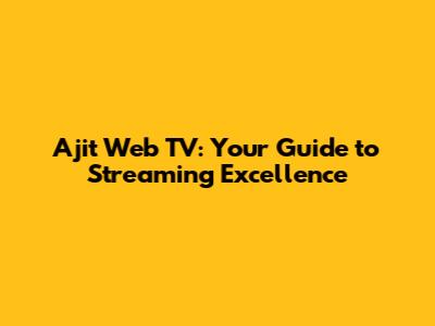Ajit Web TV: Your Guide to Streaming Excellence