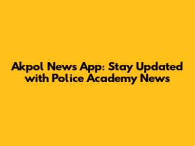 Akpol News App: Stay Updated with Police Academy News