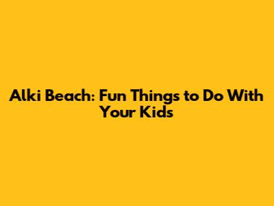 Alki Beach: Fun Things to Do With Your Kids