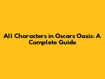 All Characters in Oscar's Oasis: A Complete Guide
