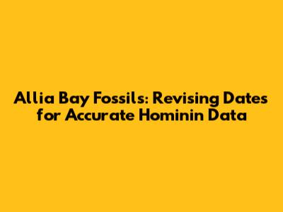 Allia Bay Fossils: Revising Dates for Accurate Hominin Data