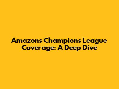 Amazon's Champions League Coverage: A Deep Dive