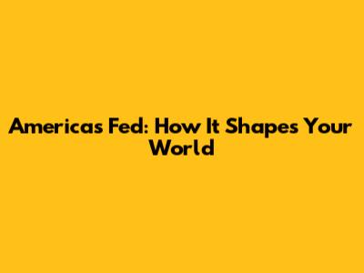 America's Fed: How It Shapes Your World