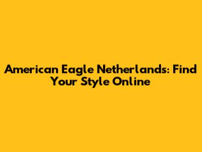 American Eagle Netherlands: Find Your Style Online