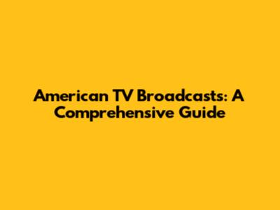 American TV Broadcasts: A Comprehensive Guide