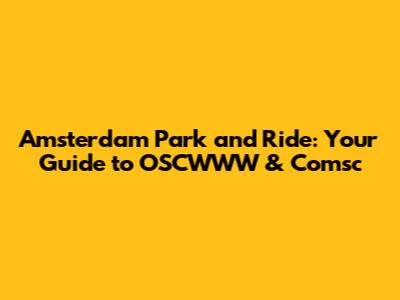 Amsterdam Park and Ride: Your Guide to OSCWWW & Comsc