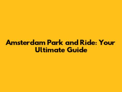 Amsterdam Park and Ride: Your Ultimate Guide