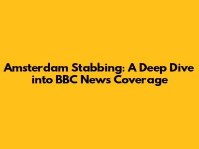 Amsterdam Stabbing: A Deep Dive into BBC News Coverage