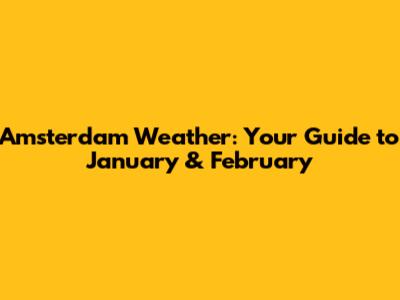 Amsterdam Weather: Your Guide to January & February