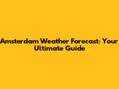 Amsterdam Weather Forecast: Your Ultimate Guide