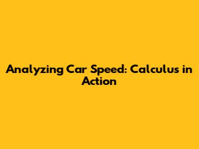 Analyzing Car Speed: Calculus in Action
