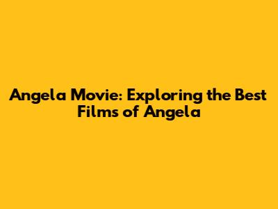 Angela Movie: Exploring the Best Films of Angela