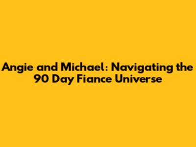Angie and Michael: Navigating the 90 Day Fiance Universe