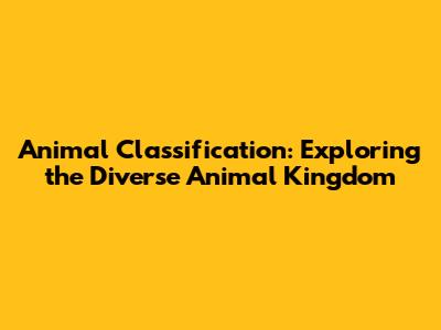 Animal Classification: Exploring the Diverse Animal Kingdom